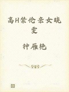 高H禁伦亲女晓雯