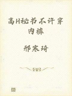 高H秘书不许穿内裤