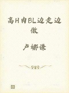 高H肉BL边走边做