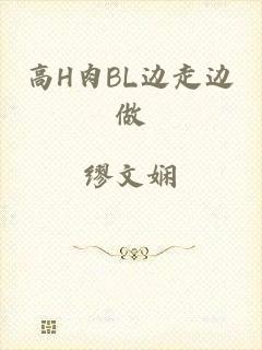 高H肉BL边走边做