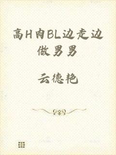 高H肉BL边走边做男男