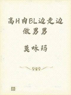 高H肉BL边走边做男男