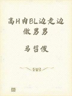 高H肉BL边走边做男男