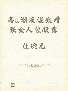 高L潮液湿嫩增强女人性凝露