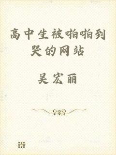 高中生被啪啪到哭的网站