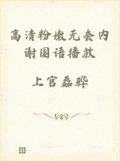 高清粉嫩无套内谢国语播放
