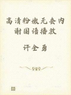 高清粉嫩无套内谢国语播放