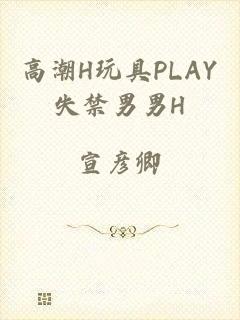 高潮H玩具PLAY失禁男男H