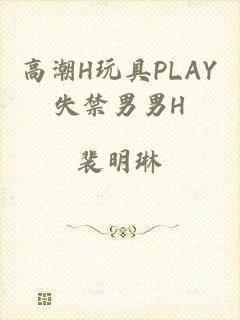 高潮H玩具PLAY失禁男男H