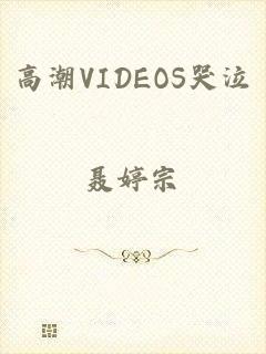 高潮VIDEOS哭泣