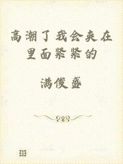 高潮了我会夹在里面紧紧的