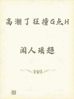 高潮了狂撞G点H