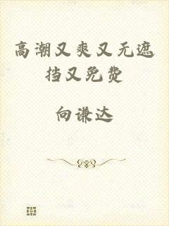 高潮又爽又无遮挡又免费