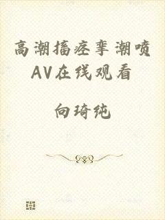 高潮搐痉挛潮喷AV在线观看