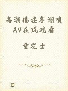高潮搐痉挛潮喷AV在线观看