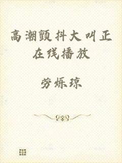 高潮颤抖大叫正在线播放