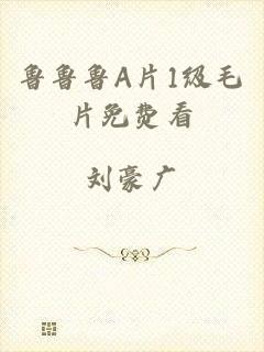 鲁鲁鲁A片1级毛片免费看