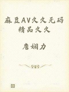 麻豆AV久久无码精品久久