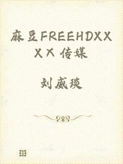 麻豆FREEHDXXXⅩ传媒