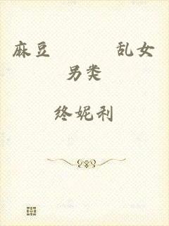 麻豆╳╳╳乱女另类