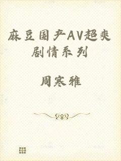 麻豆国产AV超爽剧情系列