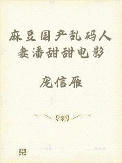 麻豆国产乱码人妻潘甜甜电影
