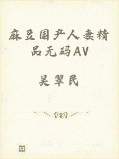麻豆国产人妻精品无码AV