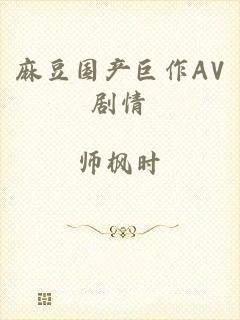 麻豆国产巨作AV剧情