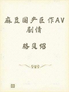 麻豆国产巨作AV剧情