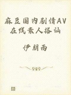 麻豆国内剧情AV在线素人搭讪