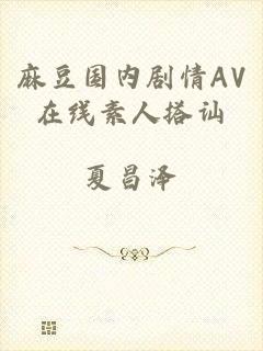 麻豆国内剧情AV在线素人搭讪