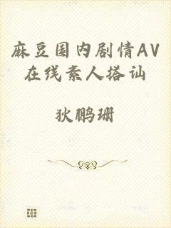 麻豆国内剧情AV在线素人搭讪