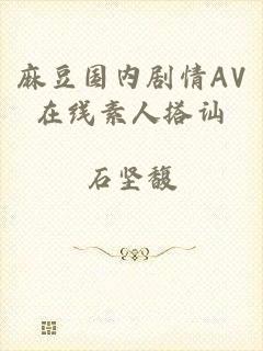 麻豆国内剧情AV在线素人搭讪