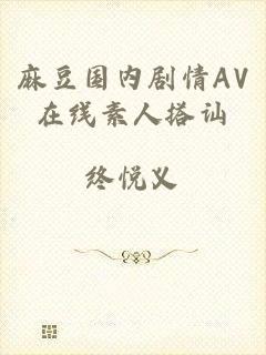 麻豆国内剧情AV在线素人搭讪
