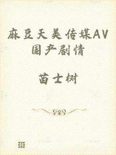 麻豆天美传媒AV国产剧情
