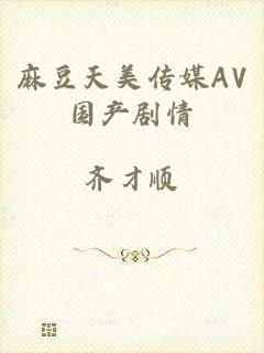 麻豆天美传媒AV国产剧情