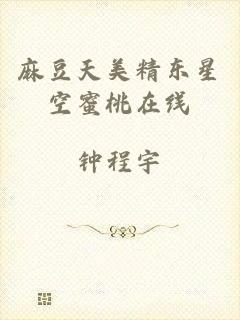 麻豆天美精东星空蜜桃在线