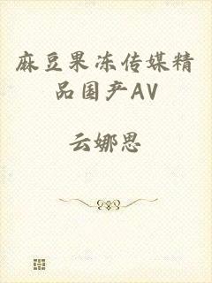 麻豆果冻传媒精品国产AV