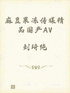 麻豆果冻传媒精品国产AV
