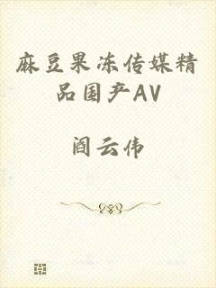 麻豆果冻传媒精品国产AV