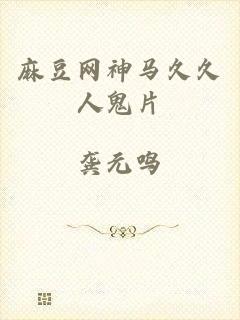 麻豆网神马久久人鬼片