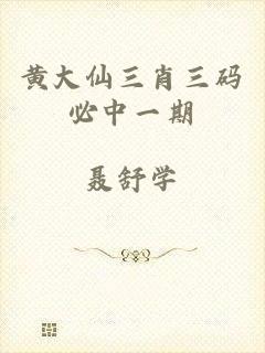 黄大仙三肖三码必中一期