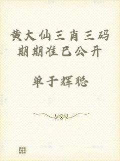 黄大仙三肖三码期期准已公开