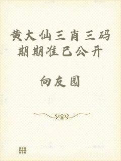 黄大仙三肖三码期期准已公开