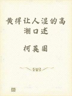 黄得让人湿的高潮口述