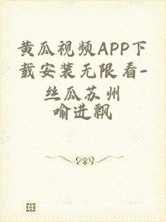黄瓜视频APP下载安装无限看-丝瓜苏州