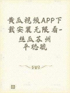 黄瓜视频APP下载安装无限看-丝瓜苏州