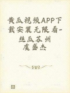 黄瓜视频APP下载安装无限看-丝瓜苏州