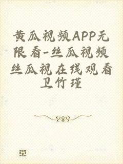 黄瓜视频APP无限看-丝瓜视频丝瓜视在线观看