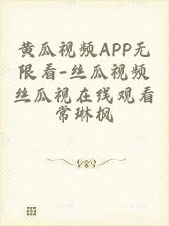 黄瓜视频APP无限看-丝瓜视频丝瓜视在线观看